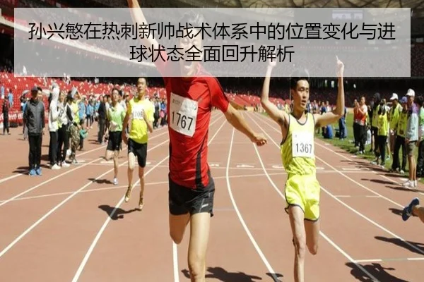 孙兴慜在热刺新帅战术体系中的位置变化与进球状态全面回升解析